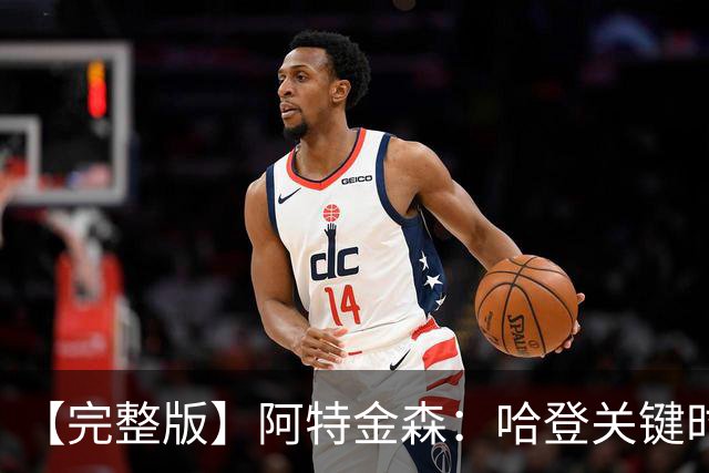 【完整版】阿特金森：哈登关键时刻接管了比赛 托马斯太不可思议