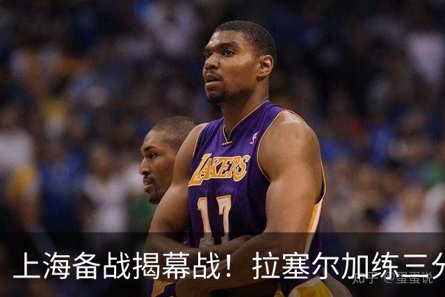 上海备战揭幕战！拉塞尔加练三分，卢伟展望首秀+强调球队磨合！