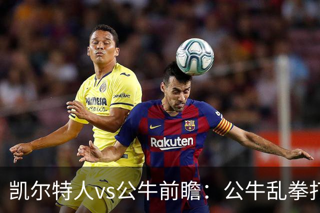 凯尔特人vs公牛前瞻：公牛乱拳打死老师傅？慢吞吞绿军冲击二连胜