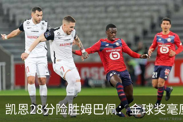 凯恩28分险胜姆巴佩：金球奖毫厘之争的残酷与公正