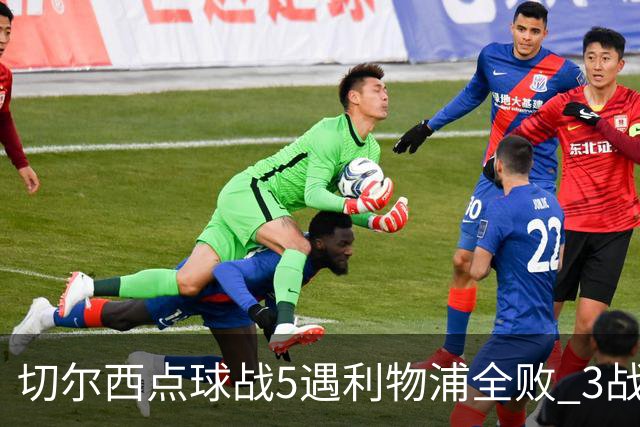 切尔西点球战5遇利物浦全败 3战BIG6全败只等曼联补血