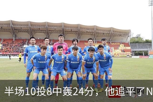 半场10投8中轰24分，他追平了NBA替补半场三分纪录