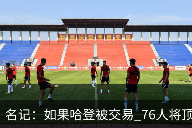 名记：如果哈登被交易 76人将顶薪续约马克西