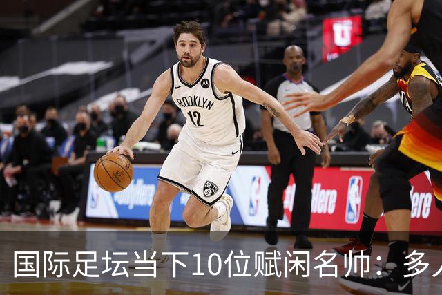 国际足坛当下10位赋闲名帅：多人拿过欧冠，有人拿过世界杯
