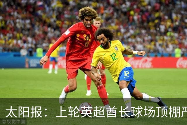 太阳报：上轮英超酋长球场顶棚严重漏水，底下有球迷被雨水浇透