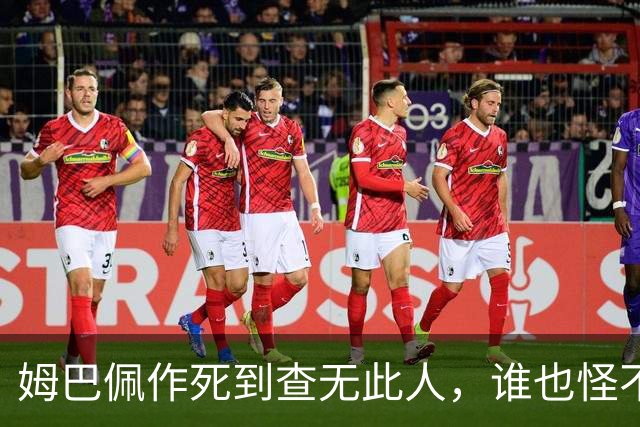 姆巴佩作死到查无此人，谁也怪不了