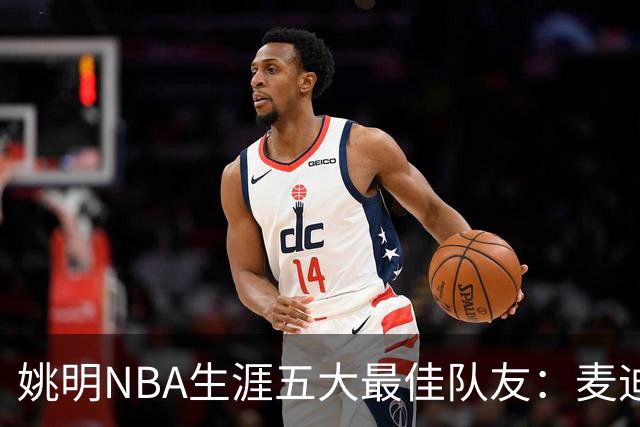 姚明NBA生涯五大最佳队友：麦迪不是第1，巴蒂尔只排第5