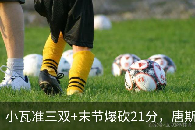 小瓦准三双+末节爆砍21分，唐斯22+14带不动，尼克斯不敌魔术吞3连败