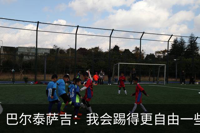 巴尔泰萨吉：我会踢得更自由一些；阿莫林要我今晚享受比赛
