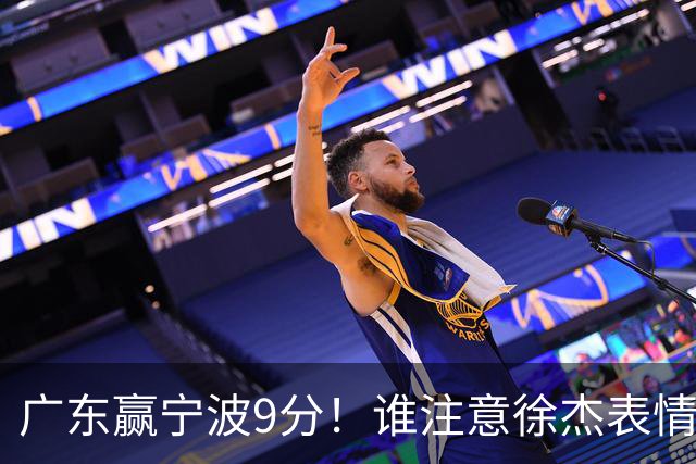广东赢宁波9分！谁注意徐杰表情，官宣CBA第三份罚单！浙江和青岛遭重罚