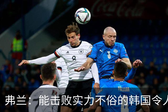 弗兰：能击败实力不俗的韩国令人欣喜；乌拉圭很久没这么流畅