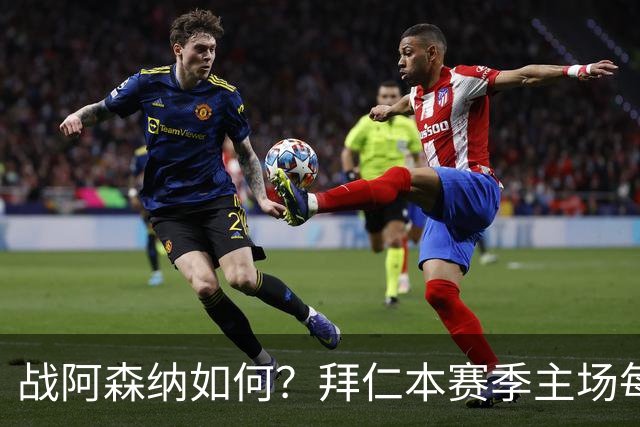 战阿森纳如何？拜仁本赛季主场每场至少进5球，共进23球只丢2球