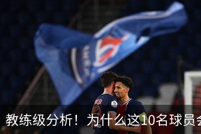 教练级分析！为什么这10名球员会在下赛季迎来爆发？