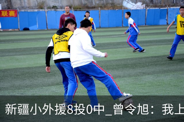 新疆小外援8投0中 曾令旭：我上去打也不至于