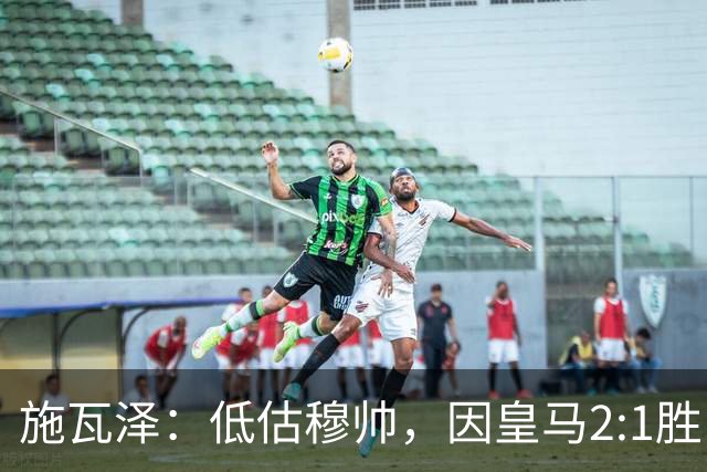 施瓦泽：低估穆帅，因皇马2:1胜巴萨