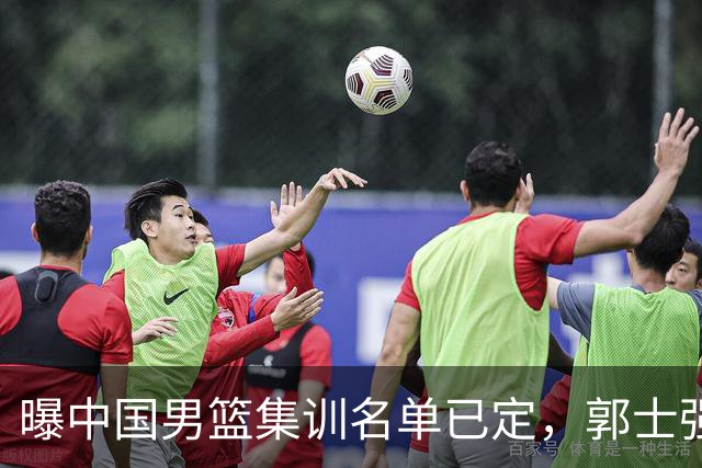 曝中国男篮集训名单已定，郭士强为世界杯搏一把，盲猜12人都有谁