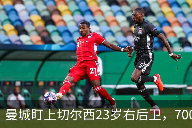 曼城盯上切尔西23岁右后卫，7000万标价已松动