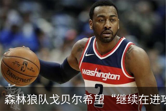 森林狼队戈贝尔希望“继续在进攻端统治比赛”，但会以自己的方式