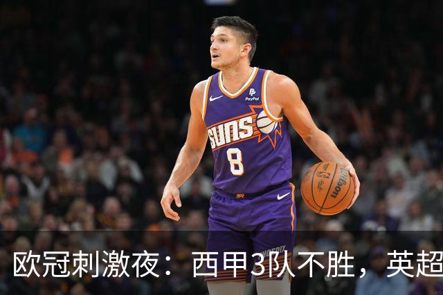 欧冠刺激夜：西甲3队不胜，英超意甲法甲全胜，德甲2队不败