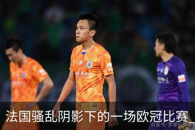 法国骚乱阴影下的一场欧冠比赛 | 看球记
