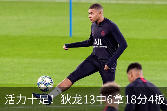 活力十足！狄龙13中6拿18分4板 三分5中2&正负值+10