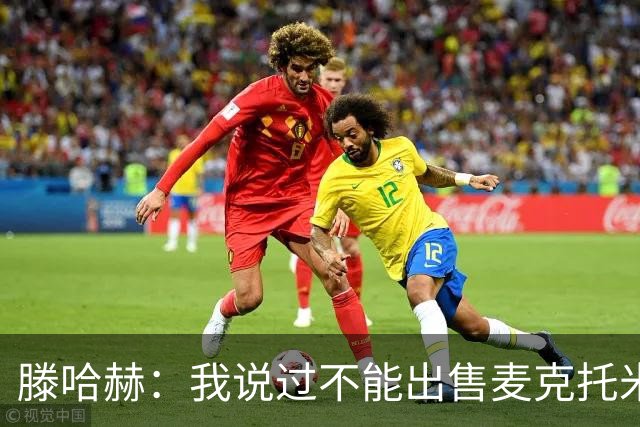 滕哈赫：我说过不能出售麦克托米奈，曼联承诺要支持我却食言