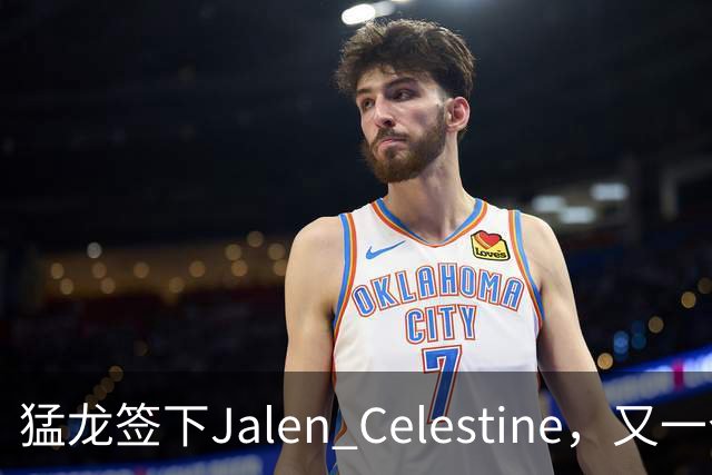 猛龙签下Jalen Celestine，又一个训练营邀请型球员