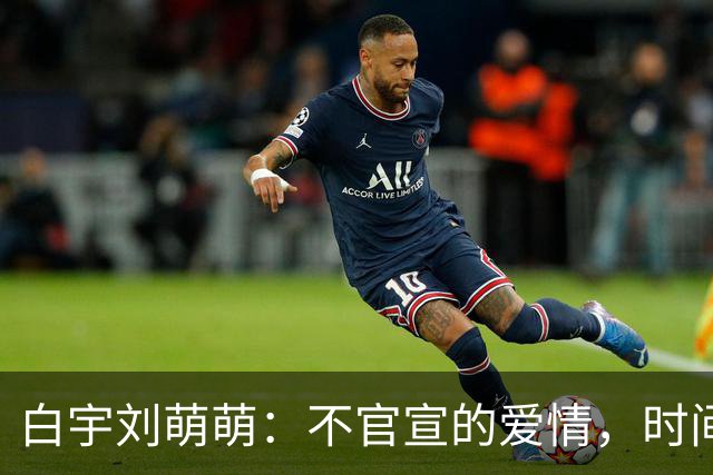 白宇刘萌萌：不官宣的爱情，时间早已自证