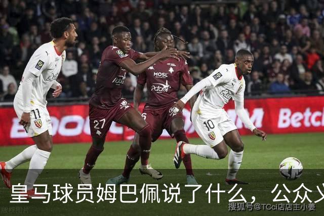 皇马球员姆巴佩说了什么，公众义愤填膺？