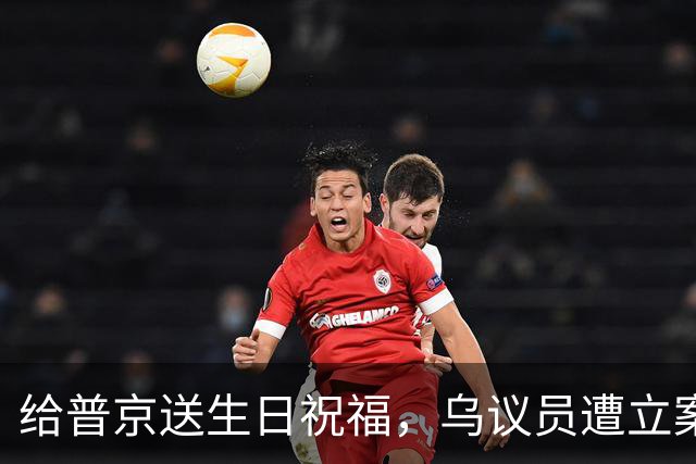 给普京送生日祝福，乌议员遭立案调查
