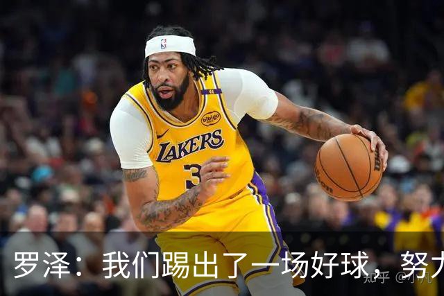 罗泽：我们踢出了一场好球，努力终于有了回报
