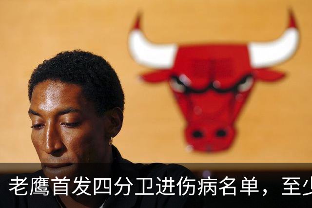 老鹰首发四分卫进伤病名单，至少缺阵四场