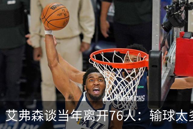 艾弗森谈当年离开76人：输球太多球队又不愿改变 我只能提出走人