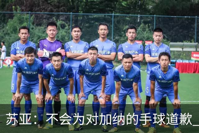 苏亚：不会为对加纳的手球道歉 他们自己罚丢点球