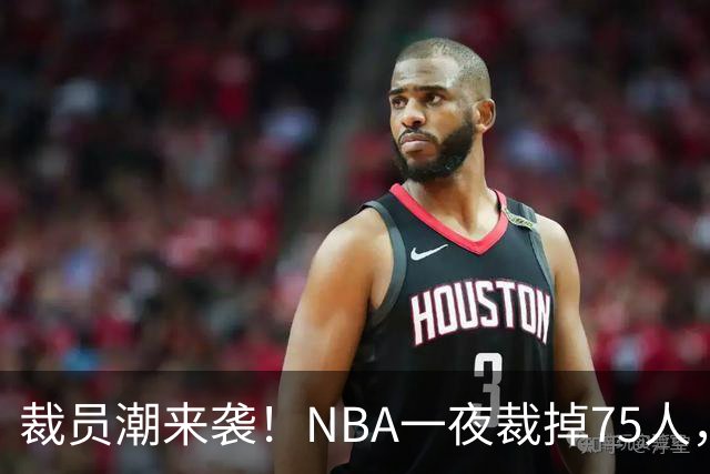 裁员潮来袭！NBA一夜裁掉75人，索汉、布鲁斯·布朗、詹约上榜