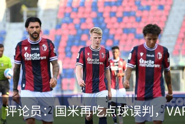 评论员：国米再吃点球误判，VAR不该放任这种错