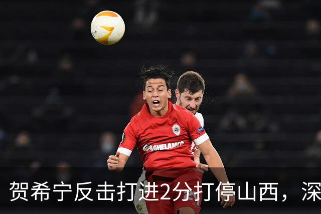 贺希宁反击打进2分打停山西，深圳目前仅落后1分