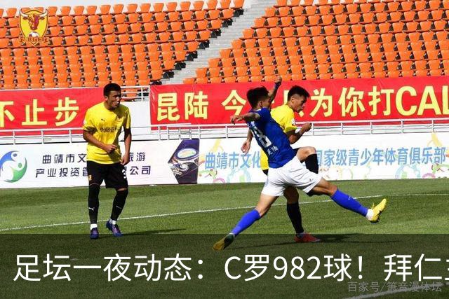 足坛一夜动态：C罗982球！拜仁主帅晕倒 梅西获奖巴萨主席祝贺