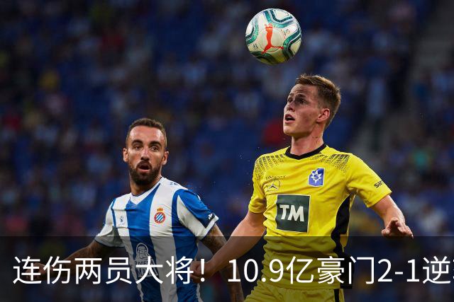 连伤两员大将！10.9亿豪门2-1逆转跻身前五 终结对手赛季不败