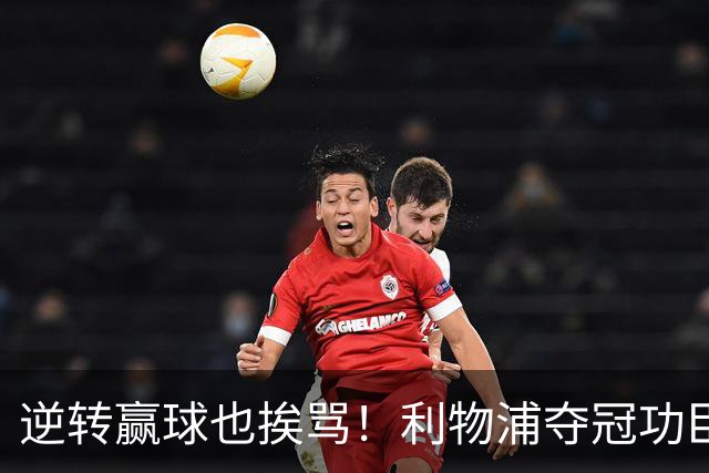 逆转赢球也挨骂！利物浦夺冠功臣被狂喷！伊劳拉真看走眼
