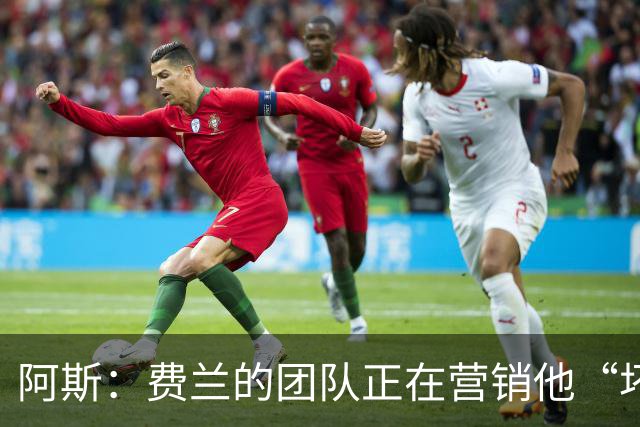 阿斯：费兰的团队正在营销他“坏小子”的一面，球员备受品牌青睐