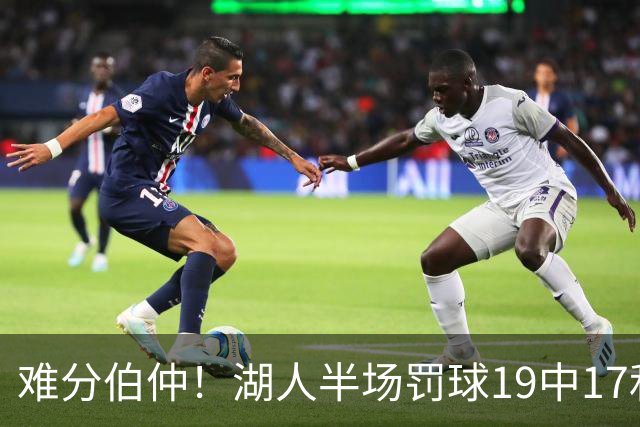 难分伯仲！湖人半场罚球19中17&东契奇10中10 开拓者21中15