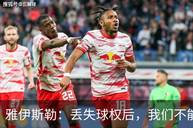 雅伊斯勒：丢失球权后，我们不能让对手轻易攻入禁区