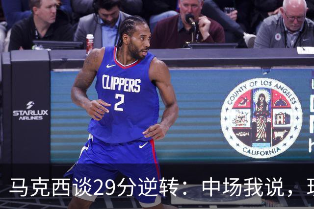 马克西谈29分逆转：中场我说，现在要看我们是什么料子做的