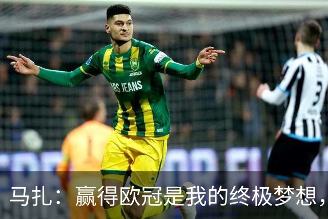 马扎：赢得欧冠是我的终极梦想，若有天能捧起奖杯那简直不可思议