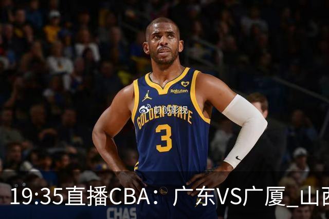19:35直播CBA：广东VS广厦 山西VS上海等5场