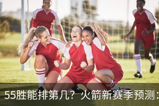 55胜能排第几？火箭新赛季预测：次轮或西决出局