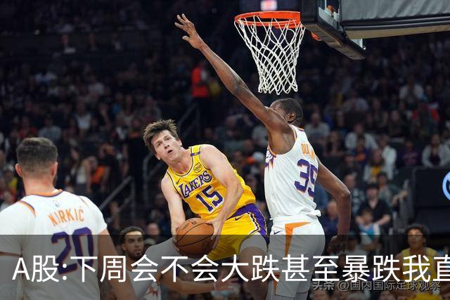 A股:下周会不会大跌甚至暴跌?我直接说答案,下周开盘前听我一言