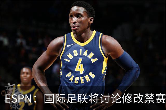ESPN：国际足联将讨论修改禁赛规则，防止巴洛贡事件重演