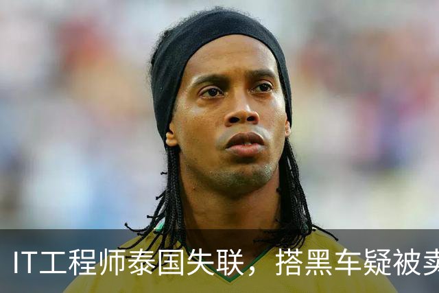 IT工程师泰国失联，搭黑车疑被卖缅甸，中使馆介入，小舅子被怀疑